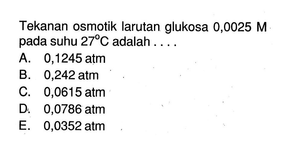 Tekanan osmotik larutan glukosa 0,0025 M pada suhu 27 C adalah .....