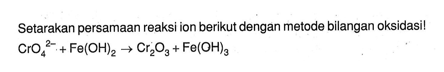 Setarakan persamaan reaksi ion berikut dengan metode bilangan oksidasi! CrO4^(-2) + Fe(OH)2 -> Cr2O3 + Fe(OH)3