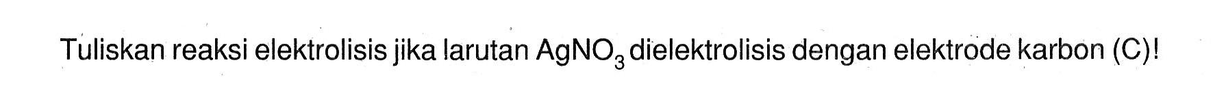 Tuliskan reaksi elektrolisis jika larutan AgNO3 dielektrolisis dengan elektrode karbon (C)!