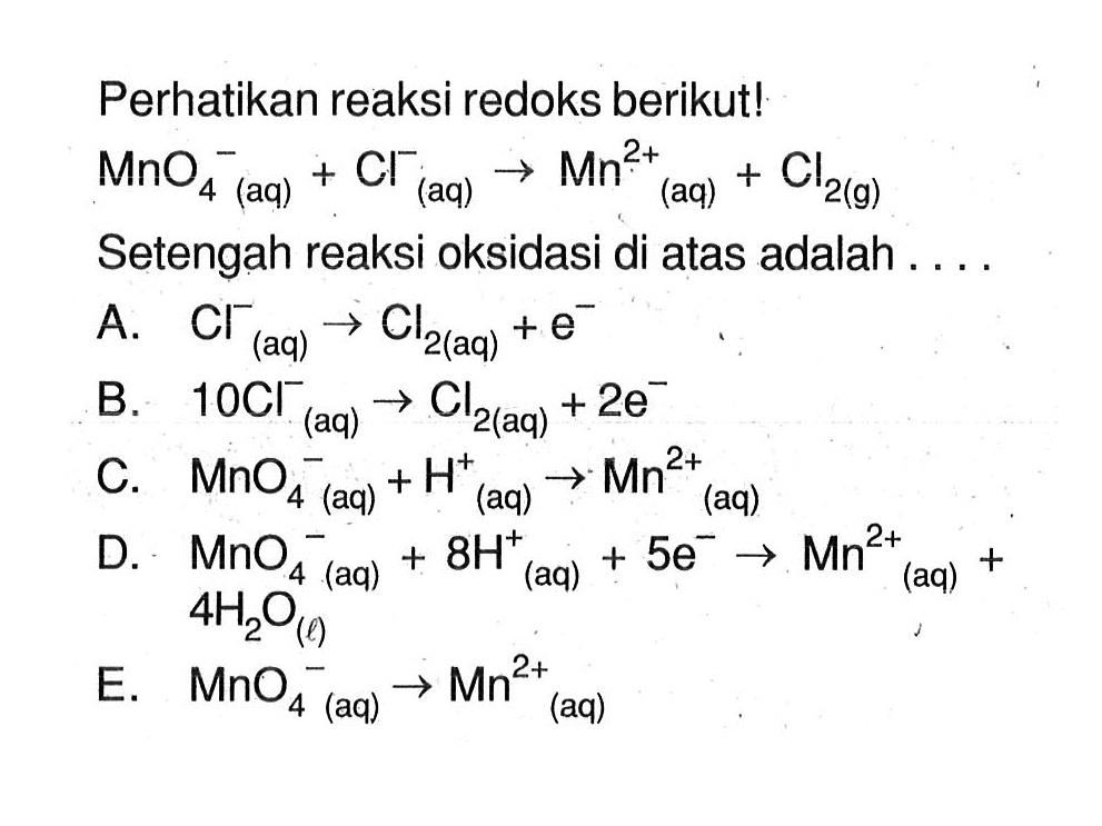 Perhatikan reaksi redoks berikut! MnO4^- (aq) + CI^- (aq) -> Mn^(2+) (aq) + Cl2(g) Setengah reaksi oksidasi di atas adalah . . . .
