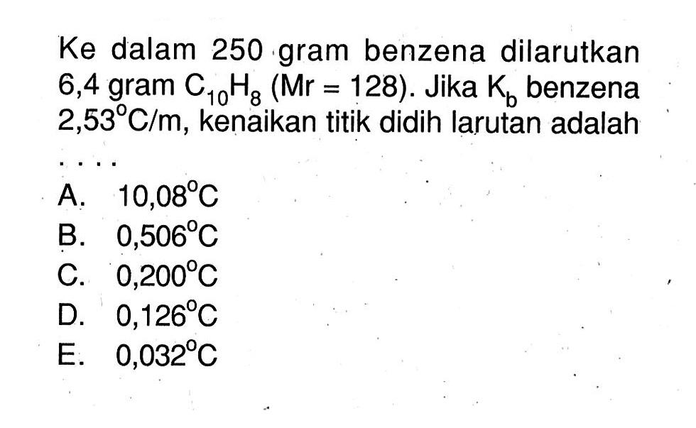 Ke dalam 250 gram benzena dilarutkan 6,4 gram C10H8 (Mr = 128). Jika Kb benzena 2,53 C/m, kenaikan titik didih larutan adalah . . . .