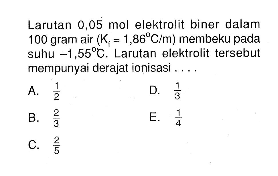 Larutan 0,05 mol elektrolit biner dalam 100 gram air  (Kf=1,86 C/m)  membeku pada suhu  -1,55 C . Larutan elektrolit tersebut mempunyai derajat ionisasi ....