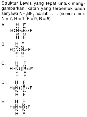 Struktur Lewis yang tepat untuk meng-gambarkan ikatan yang terbentuk pada senyawa NH3BF3 adalah .... (nomor atom: N = 7 , H = 1 , F = 9 , B = 5)