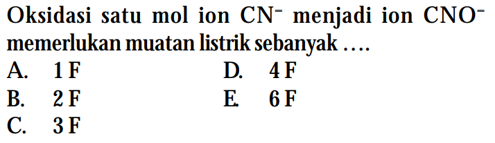 Oksidasi satu mol ion CN^- menjadi ion CNO^- memerlukan muatan listrik sebanyak ....