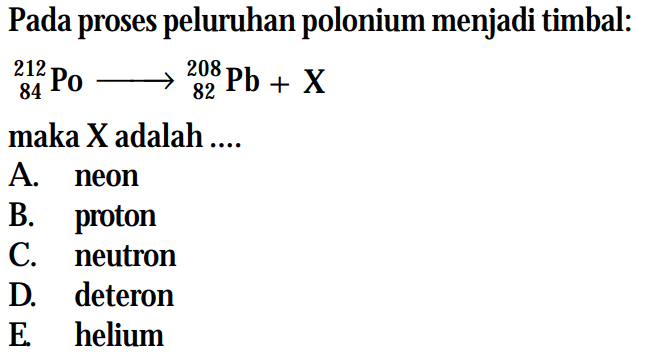 Pada proses peluruhan polonium menjadi timbal:212 84 Po -> 208 82 Pb+Xmaka X adalah.... 