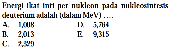 Energi ikat inti per nukleon pada nukleosintesis deuterium adalah (dalam MeV) ....