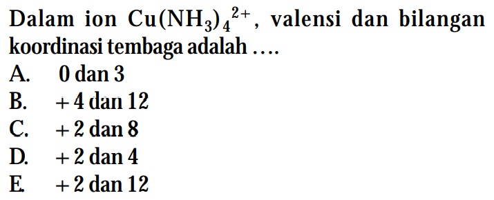 Dalam ion Cu(NH3)4^(2+), valensi dan bilangan koordinasi tembaga adalah ...