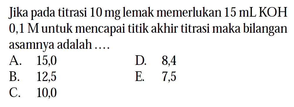 Jika pada titrasi 10 mg lemak memerlukan 15 mL KOH 0,1 M untuk mencapai titik akhir titrasi maka bilangan asamnya adalah ....

