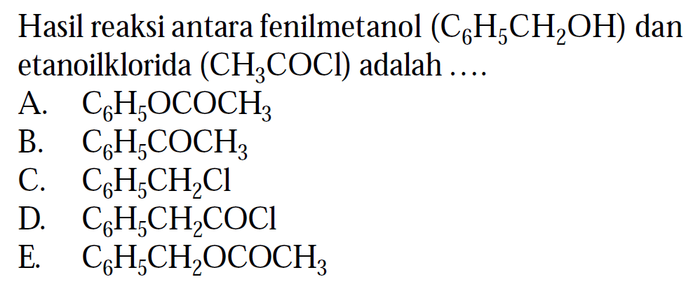 Hasil reaksi antara fenilmetanol (C6H5CH2OH) dan etanoilklorida (CH3COCI) adalah ...
