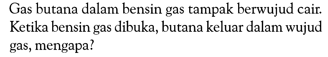 Gas butana dalam bensin gas tampak berwujud cair. Ketika bensin gas dibuka, butana keluar dalam wujud gas, mengapa?