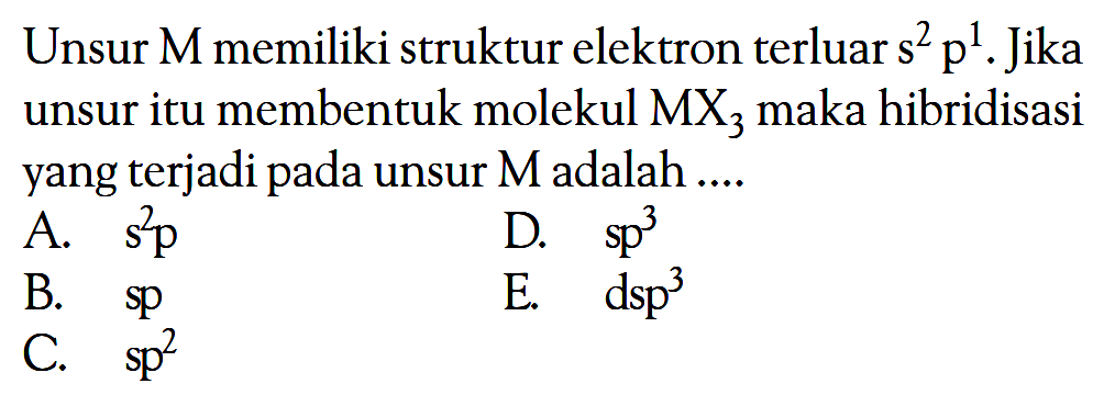 Unsur M memiliki struktur elektron terluar s^2 p^1. Jika unsur itu membentuk molekul MX3 maka hibridisasi yang terjadi pada unsur M adalah ...