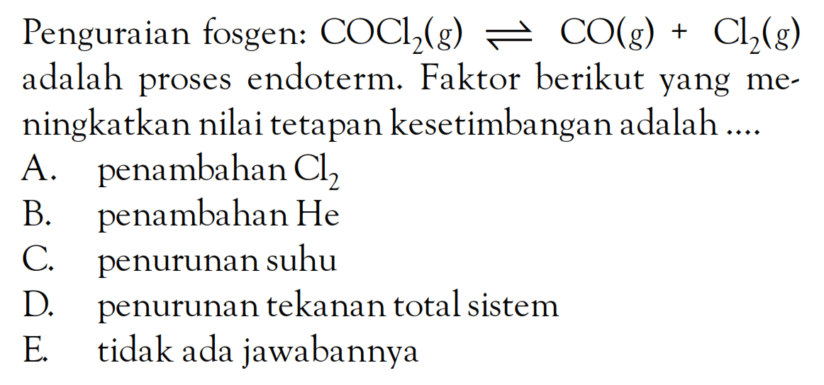 Penguraian fosgen: COCl2 (g) <=> CO (g) + Cl2 (g) adalah proses endoterm. Faktor berikut yang meningkatkan nilai tetapan kesetimbangan adalah ...