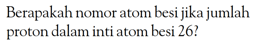 Berapakah nomor atom besi jika jumlah proton dalam inti atom besi 26?
