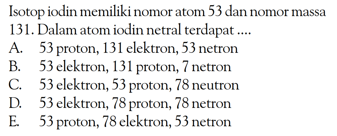 Isotop iodin memiliki nomor atom 53 dan nomor massa 131. Dalam atom iodin netral terdapat ....