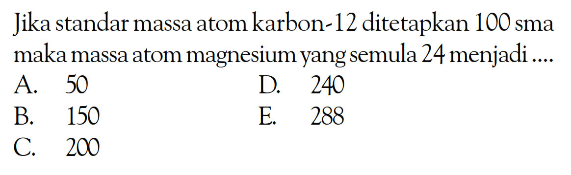 Jika standar massa atom karbon-12 ditetapkan 100 sma maka massa atom magnesium yang semula 24 menjadi