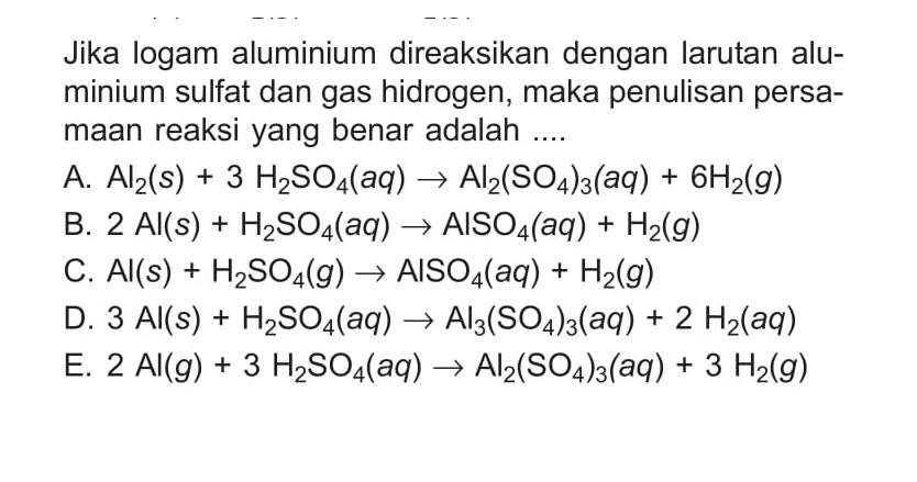 Jika logam aluminium direaksikan dengan larutan aluminium sulfat dan gas hidrogen, maka penulisan persamaan reaksi yang benar adalah ...