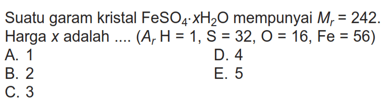 Suatu garam kristal FeSO4.xH2O mempunyai Mr=242.Harga x adalah .... (Ar H=1, S=32, O=16, Fe=56) 