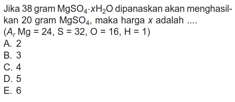 Jika 38 gram MgSO4.xH2O dipanaskan akan menghasilkan 20 gram MgSO4, maka harga x adalah .... (Ar Mg=24, S=32, O=16, H=1)