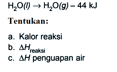 H2O(l) -> H2O(g) - 44 kJ Tentukan: a. Kalor reaksi b. delta H reaksi c. delta H penguapan air