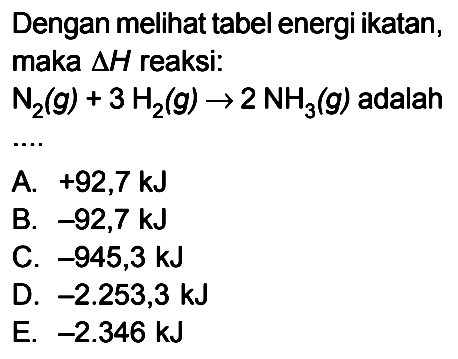 Dengan melihat tabel energi ikatan, maka delta H reaksi: N2 (g) + 3 H2 (g) -> 2 NH3 (g) adalah ...