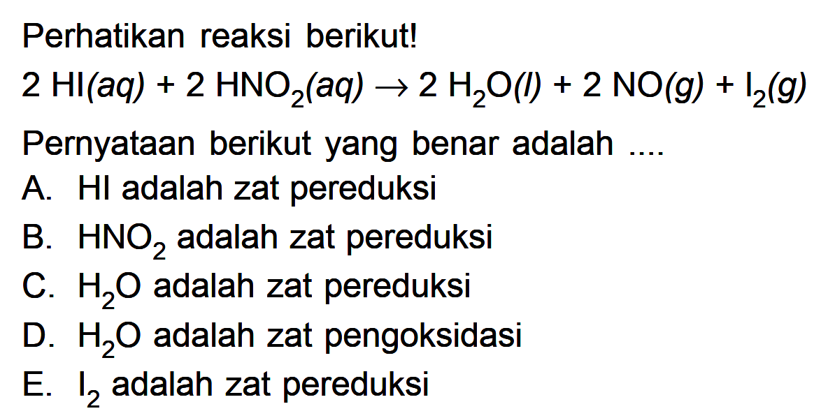 Perhatikan reaksi berikut! 2 HI (aq) + 2 HNO2 (aq) -> 2 H2O (I) + 2 NO (g) + I2 (g) Pernyataan berikut yang benar adalah .... 