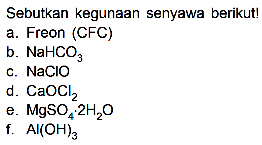 Sebutkan kegunaan senyawa berikutl a. Freon (CFC) b. NaHCO3 C. NaCIO d. CaOCl2 e. MgSO4.2HzO f. AI(OH)3