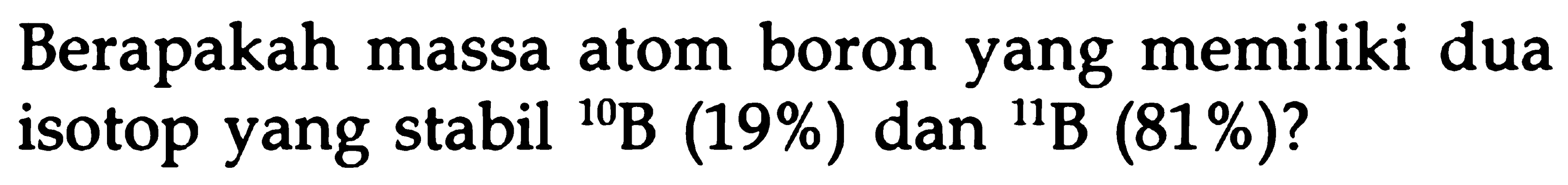 Berapakah massa atom boron yang memiliki dua isotop yang stabil 10B (19%) dan 11B (81%)?