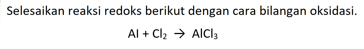 Selesaikan reaksi redoks berikut dengan cara bilangan oksidasi.

Al+Cl2 -> AlCl3
