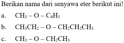 Berikan nama dari senyawa eter berikut ini! a. CH3-O-C6H5 b. CH3CH2-O-CH2CH2CH3 c. CH3-O-CH2CH3 