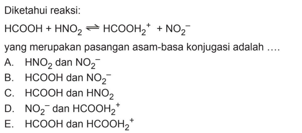 Diketahui reaksi:HCOOH+HNO2 <--> HCOOH2^++NO2^-yang merupakan pasangan asam-basa konjugasi adalah ....