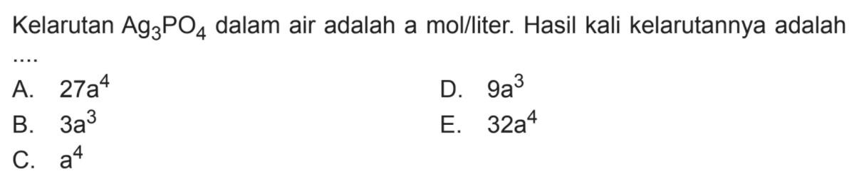 Kelarutan Ag3PO4 dalam air adalah a mol/liter. Hasil kali kelarutannya adalah