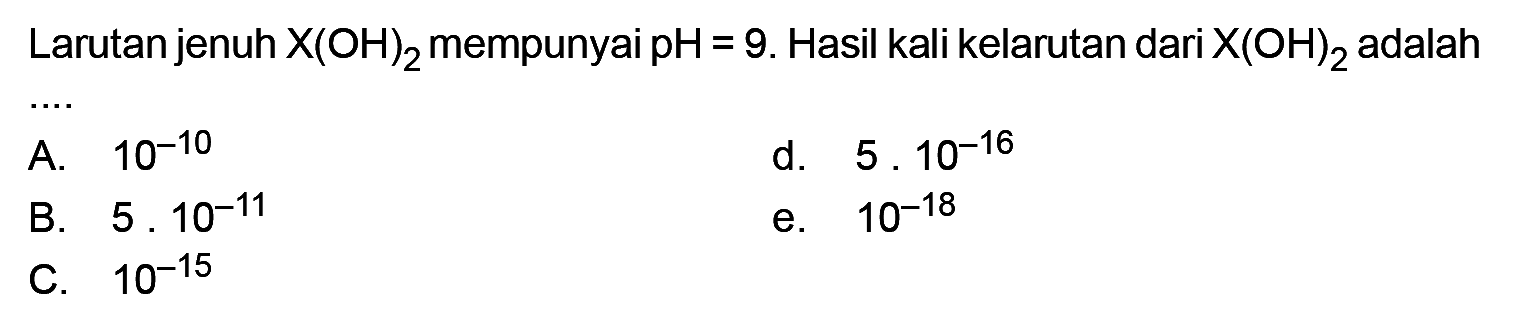 Larutan jenuh  X(OH)2  mempunyai  pH=9 . Hasil kali kelarutan dari  X(OH)2  adalah