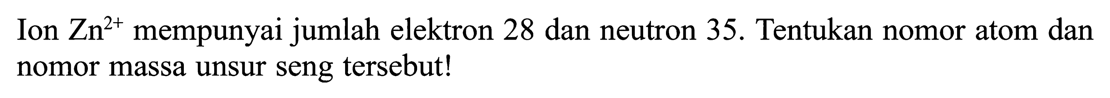Ion Zn^(2+) mempunyai jumlah elektron 28 dan neutron 35. Tentukan nomor atom dan nomor massa unsur seng tersebut!