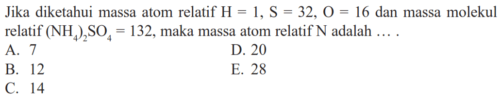 Jika diketahui massa atom relatif H=1, S=32, O=16 dan massa molekul relatif (NH4)2SO4=132, maka massa atom relatif N adalah ....