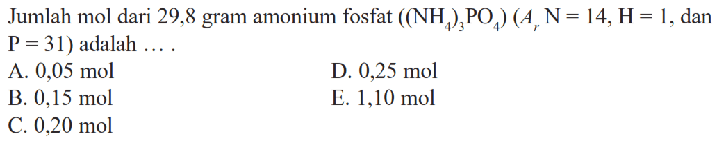 Jumlah mol dari 29,8 gram amonium fosfat ((NH4)3 (PO4)) (Ar N=14, H=1, dan P=31) adalah ....