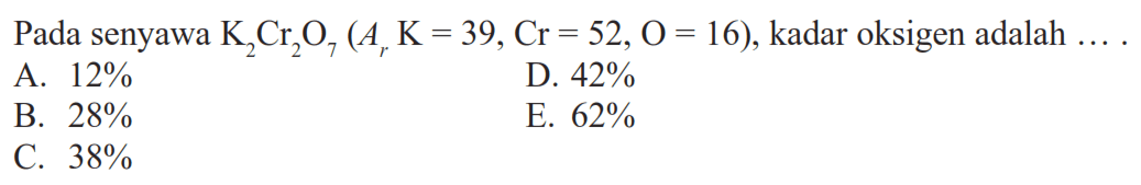 Pada senyawa K2 Cr2 O7(Ar K=39, Cr=52, O=16) , kadar oksigen adalah ....