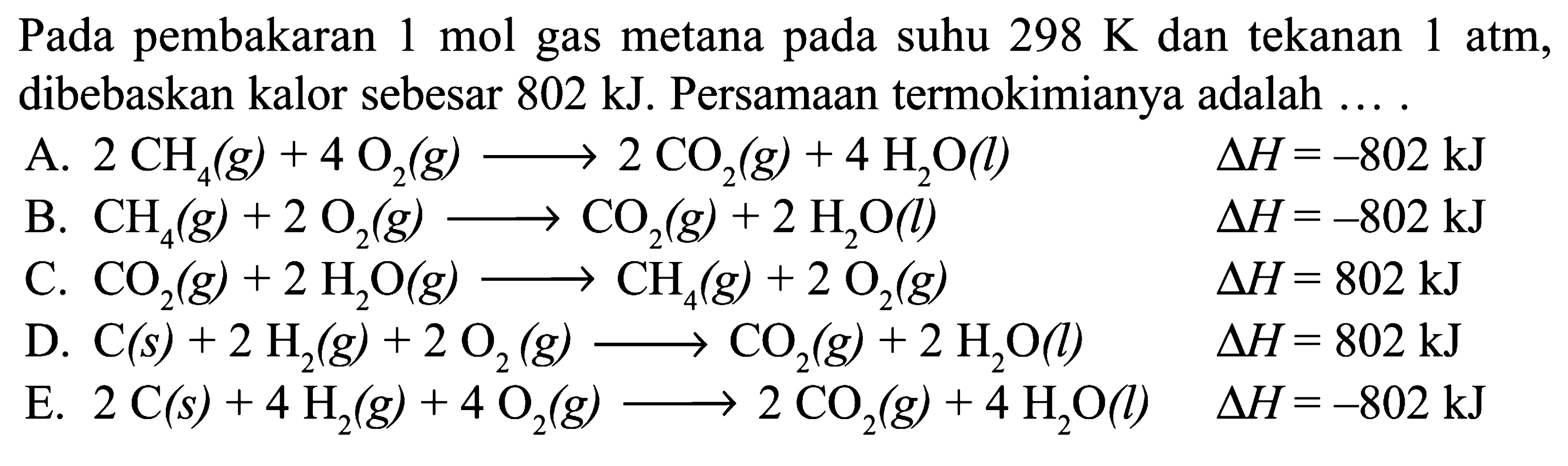 Pada pembakaran 1 mol gas metana pada suhu 298 K dan tekanan 1 atm, dibebaskan kalor sebesar 802 kJ. Persamaan termokimianya adalah ....