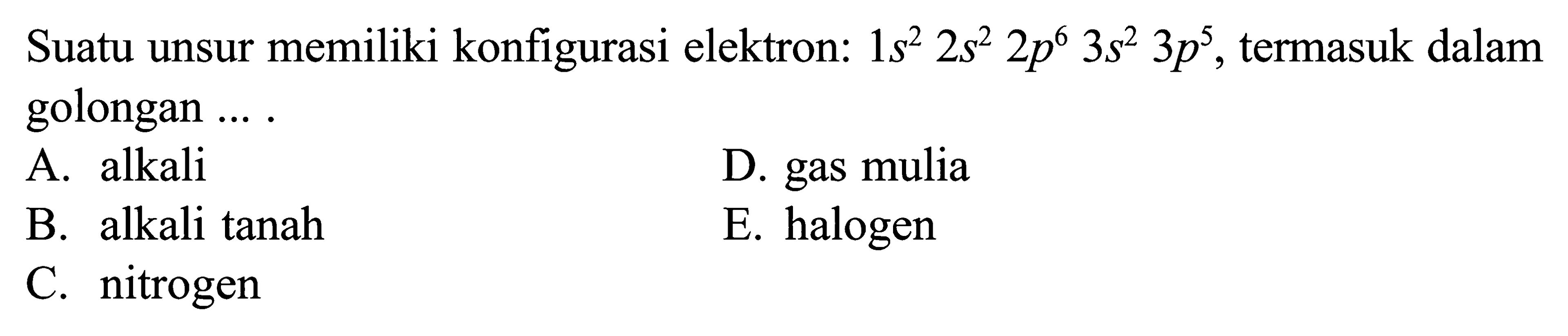 Suatu unsur memiliki konfigurasi elektron: 1s^2 2s^2 2p^6 3s^2 3p^5, termasuk dalam golongan....