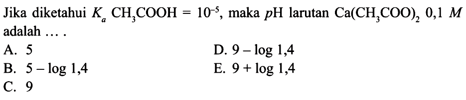Jika diketahui Ka CH3COOH=10^-5, maka pH larutan Ca(CH3COO)2 0,1 M adalah ....