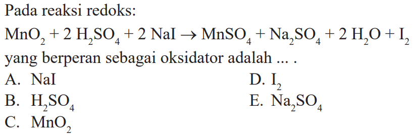 Pada reaksi redoks: MnO2 + 2 H2SO4 + 2 NaI -> MnSO4 + Na2SO4 + 2 H2O + I2 Yang berperan sebagai oksidator adalah ... . 