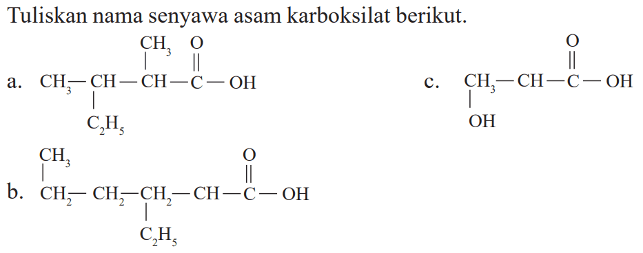 Tuliskan nama senyawa asam karboksilat berikut.
a. CH3 O 
| || 
CH3 - CH - CH - C - OH 
| 
C2H5 

b. CH3 O 
| || 
CH2 - CH2 - CH2 - CH - C - OH 
| 
C2H5 

c. O 
|| 
CH3 - CH - C - OH 
| 
OH 