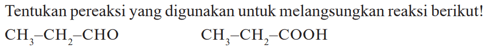 Tentukan pereaksi yang digunakan untuk melangsungkan reaksi berikut!

CH3-CH2-CHO  CH3-CH2-COOH
