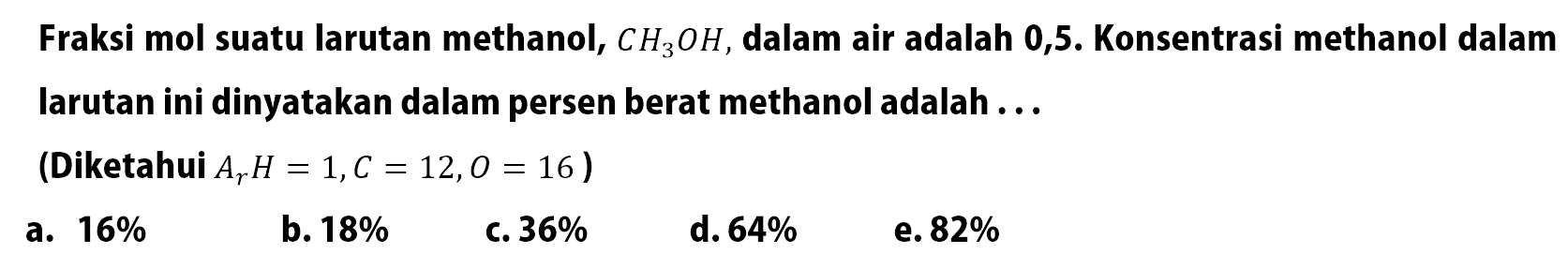 Fraksi mol suatu larutan methanol, CH3OH, dalam air adalah 0,5. Konsentrasi methanol dalam larutan ini dinyatakan dalam persen berat methanol adalah ...(Diketahui Ar H = 1, C = 12, O = 16 )