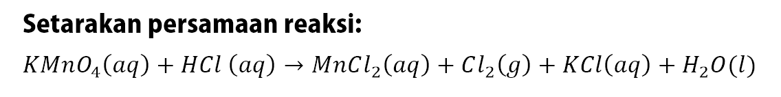 Setarakan persamaan reaksi: KMnO4 (aq) + HCl (aq) -> MnCl2 (aq) + Cl2 (g) + KCl (aq) + H2O(l)