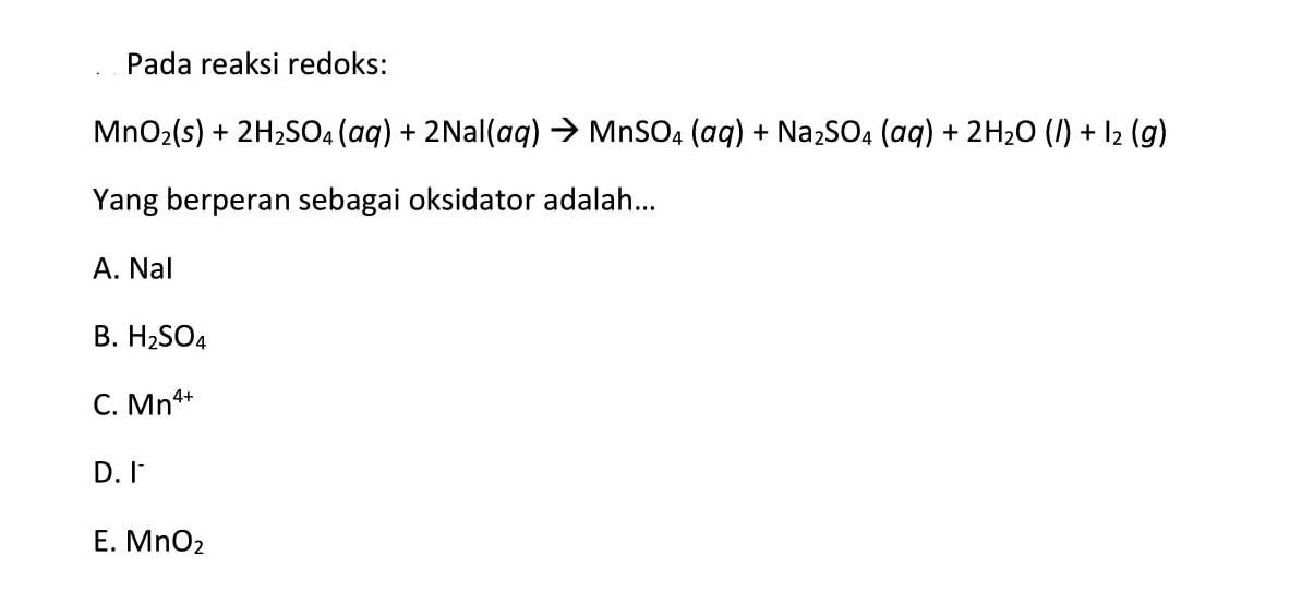 Pada reaksi redoks: MnO2(s)+2H2SO4(aq)+2 Nal(aq)-->MnSO4(aq)+Na2SO4(aq)+2H2O(l)+I2(g) Yang berperan sebagai oksidator adalah...