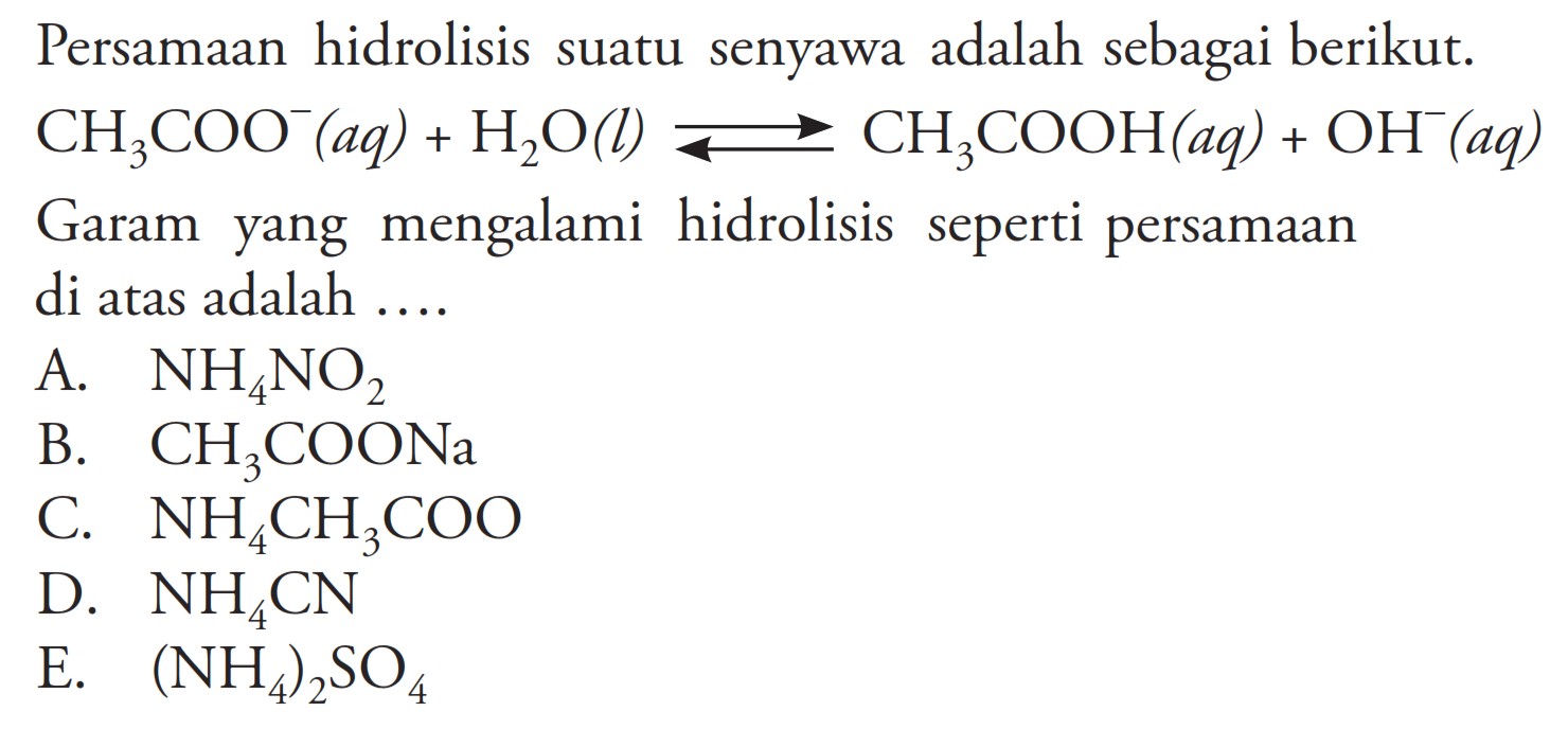 Persamaan hidrolisis suatu senyawa adalah sebagai berikut.  CH3COO^-(aq)+H2O(l) <-> CH3COOH(aq)+OH^-(aq)  Garam yang mengalami hidrolisis seperti persamaan di atas adalah ....