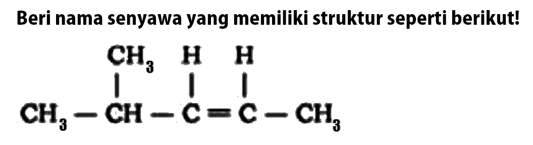Beri nama senyawa yang memiliki struktur seperti berikut! CH3 H H CH3 - CH - C = C - CH3