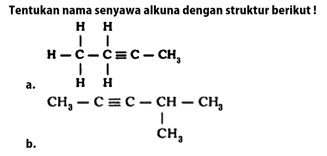 Tentukan nama senyawa alkuna dengan struktur berikut ! a. H H H - C - C = C - CH3 H H b. CH3 - C = C - CH - CH3 CH3