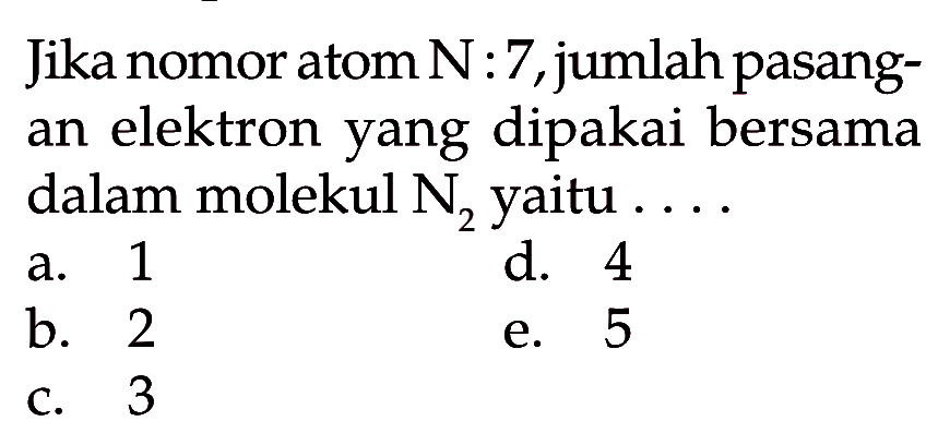 Jika nomor atom N:7,jumlahpasang- an elektron yang dipakai bersama dalam molekul N2 yaitu....