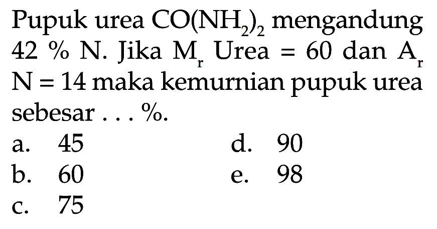 Pupuk urea CO(NH2)2 mengandung 42% N. Jika Mr Urea =60 dan Ar N=14 maka kemurnian pupuk urea sebesar ...%.